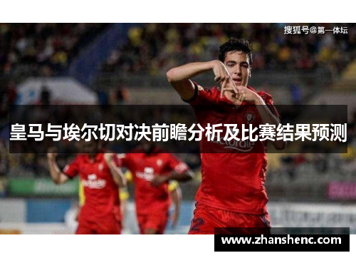 皇马与埃尔切对决前瞻分析及比赛结果预测