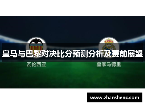 皇马与巴黎对决比分预测分析及赛前展望