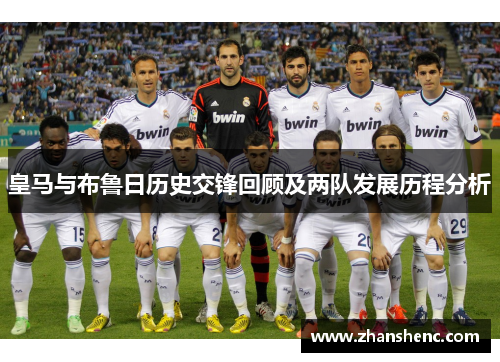 皇马与布鲁日历史交锋回顾及两队发展历程分析