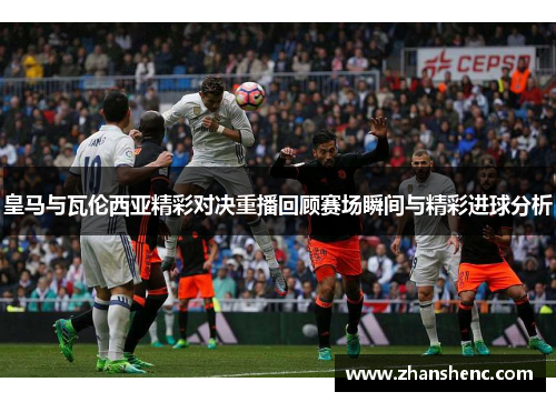 皇马与瓦伦西亚精彩对决重播回顾赛场瞬间与精彩进球分析