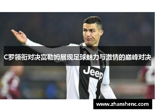 C罗领衔对决富勒姆展现足球魅力与激情的巅峰对决