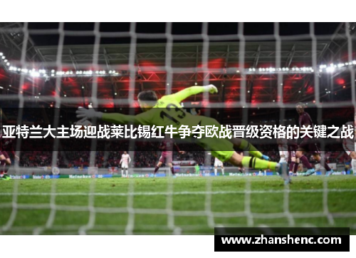 亚特兰大主场迎战莱比锡红牛争夺欧战晋级资格的关键之战