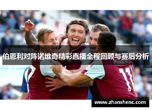 伯恩利对阵诺维奇精彩直播全程回顾与赛后分析