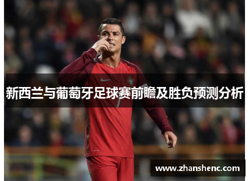 新西兰与葡萄牙足球赛前瞻及胜负预测分析