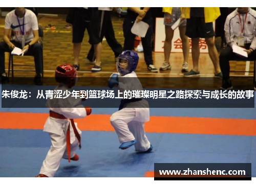 朱俊龙：从青涩少年到篮球场上的璀璨明星之路探索与成长的故事