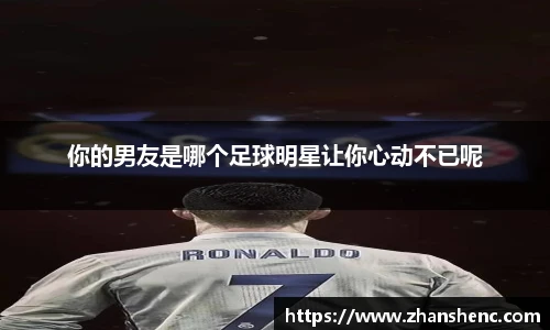 你的男友是哪个足球明星让你心动不已呢